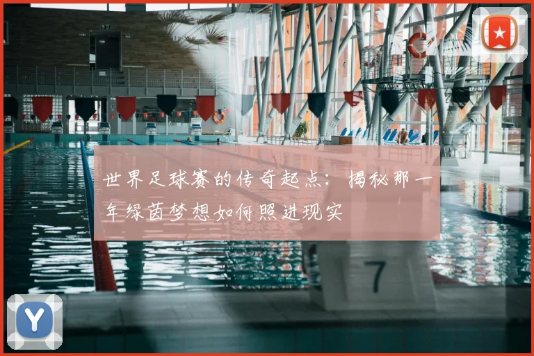 世界足球赛的传奇起点：揭秘那一年绿茵梦想如何照进现实
