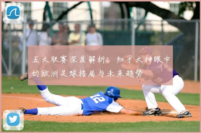 五大联赛深度解析：知乎大神眼中的欧洲足球格局与未来趋势