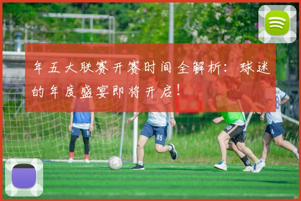 年五大联赛开赛时间全解析：球迷的年度盛宴即将开启！