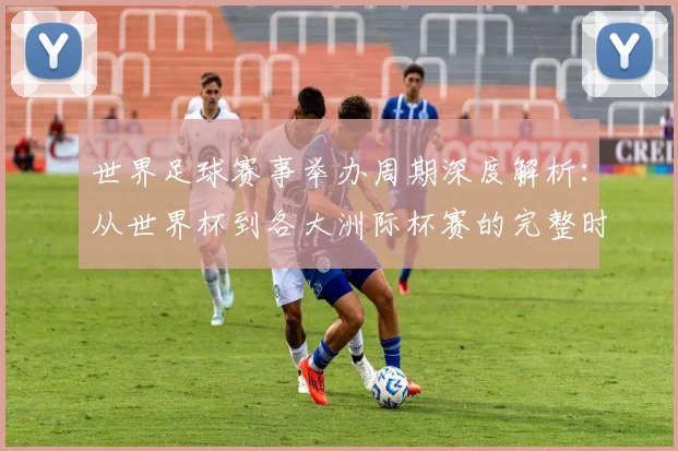 世界足球赛事举办周期深度解析：从世界杯到各大洲际杯赛的完整时间线