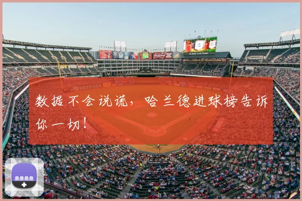 数据不会说谎，哈兰德进球榜告诉你一切！