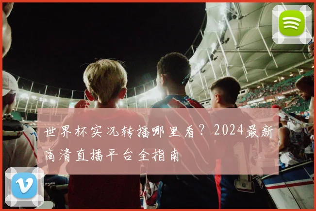 世界杯实况转播哪里看？2024最新高清直播平台全指南