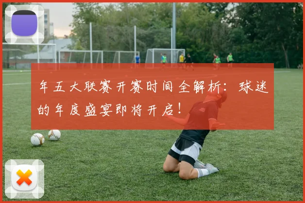 年五大联赛开赛时间全解析：球迷的年度盛宴即将开启！