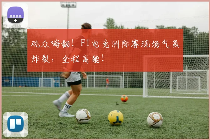 观众嗨翻！F1电竞洲际赛现场气氛炸裂，全程高能！