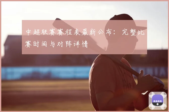 中超联赛赛程表最新公布：完整比赛时间与对阵详情