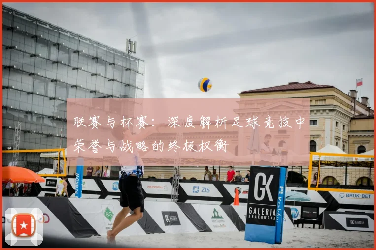 联赛与杯赛:深度解析足球竞技中荣誉与战略的终极权衡