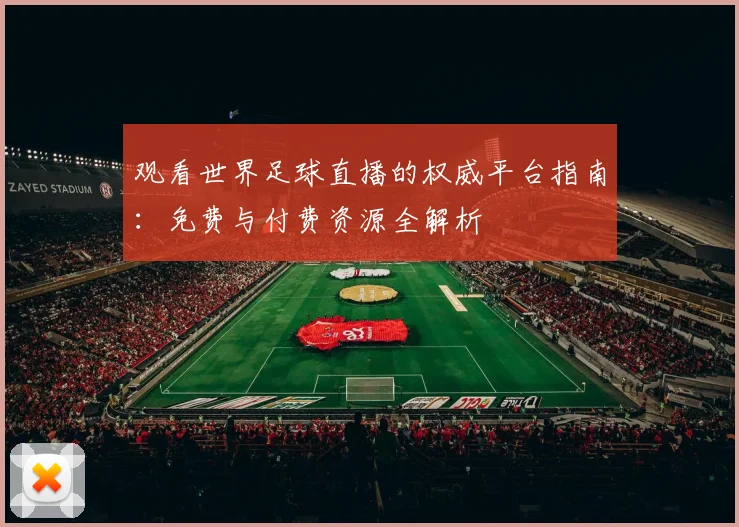 观看世界足球直播的权威平台指南：免费与付费资源全解析