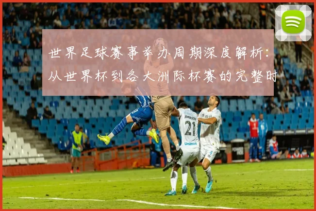 世界足球赛事举办周期深度解析:从世界杯到各大洲际杯赛的完整时间线