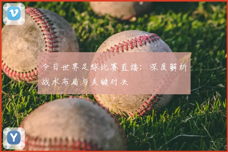 今日世界足球比赛直播：深度解析战术布局与关键对决